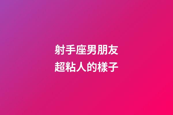 射手座男朋友超粘人的樣子-第1張-星座運勢-玄機派
