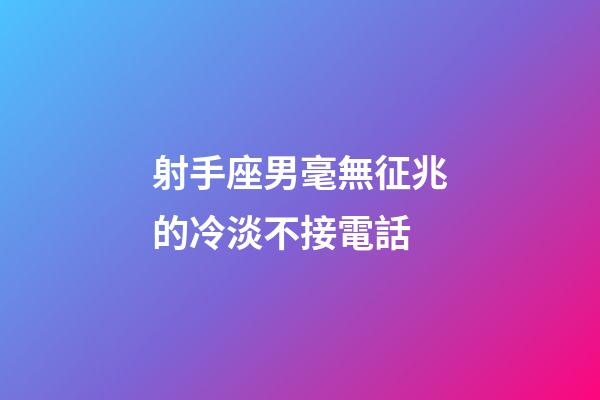 射手座男毫無征兆的冷淡不接電話-第1張-星座運勢-玄機派