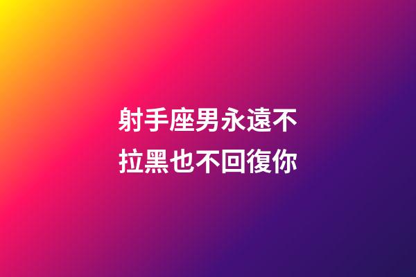 射手座男永遠不拉黑也不回復你-第1張-星座運勢-玄機派