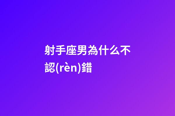 射手座男為什么不認(rèn)錯-第1張-星座運勢-玄機派