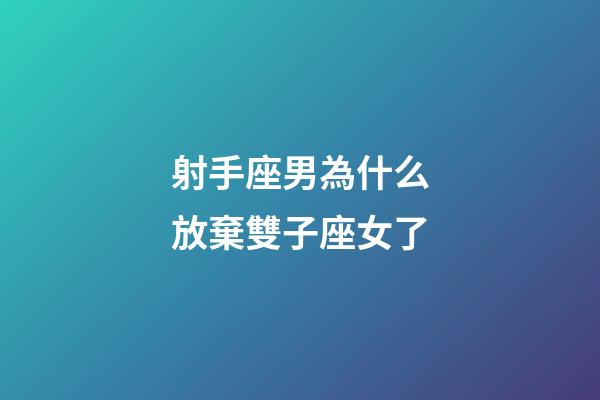 射手座男為什么放棄雙子座女了-第1張-星座運勢-玄機派