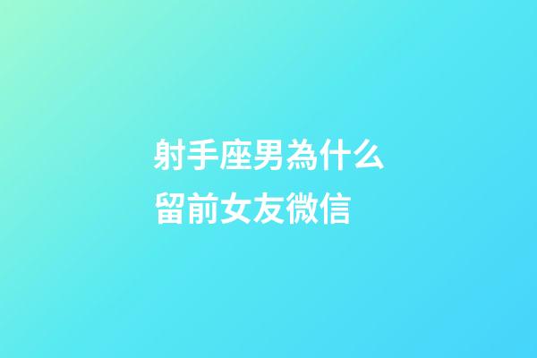 射手座男為什么留前女友微信-第1張-星座運(yùn)勢(shì)-玄機(jī)派