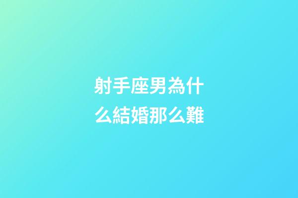 射手座男為什么結婚那么難-第1張-星座運勢-玄機派