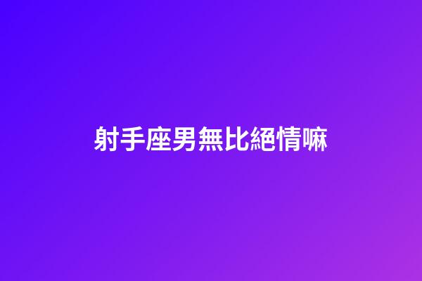 射手座男無比絕情嘛-第1張-星座運勢-玄機派