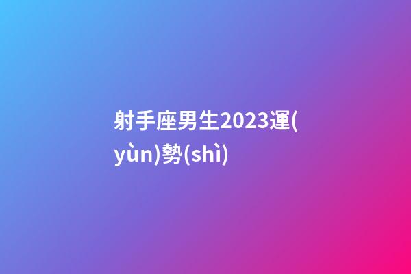 射手座男生2023運(yùn)勢(shì)-第1張-星座運(yùn)勢(shì)-玄機(jī)派