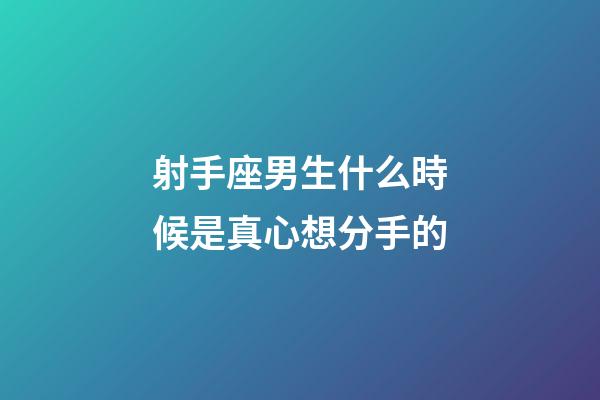 射手座男生什么時候是真心想分手的-第1張-星座運勢-玄機派