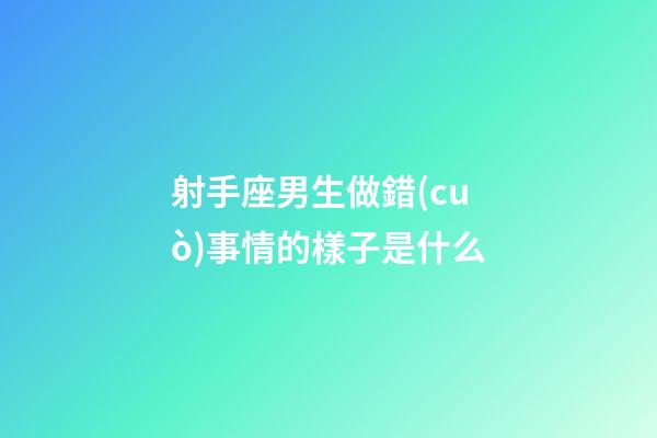 射手座男生做錯(cuò)事情的樣子是什么-第1張-星座運(yùn)勢(shì)-玄機(jī)派
