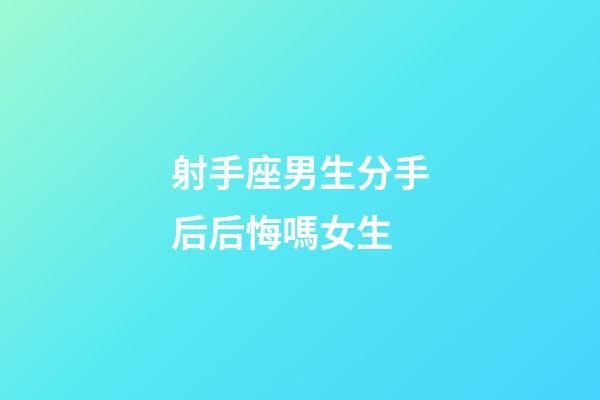 射手座男生分手后后悔嗎女生-第1張-星座運勢-玄機派