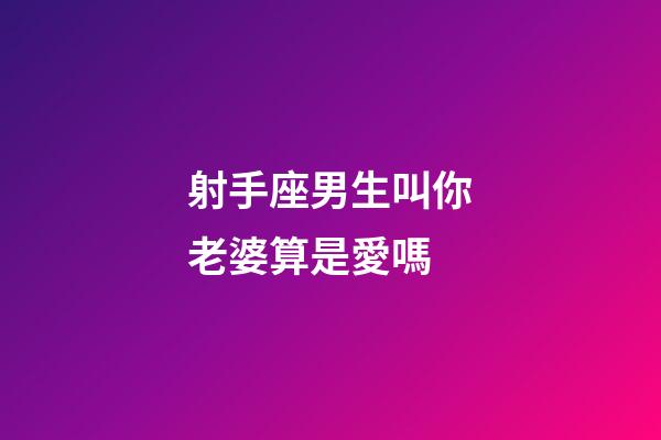 射手座男生叫你老婆算是愛嗎-第1張-星座運勢-玄機派
