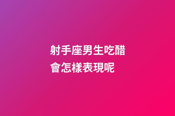 射手座男生吃醋會怎樣表現呢-第1張-星座運勢-玄機派
