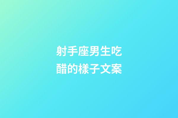 射手座男生吃醋的樣子文案-第1張-星座運(yùn)勢(shì)-玄機(jī)派