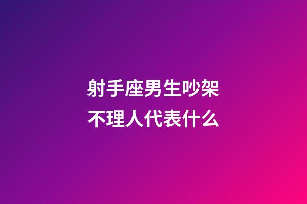 射手座男生吵架不理人代表什么-第1張-星座運(yùn)勢(shì)-玄機(jī)派
