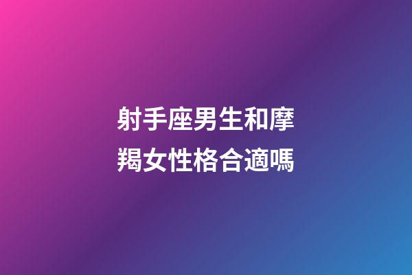 射手座男生和摩羯女性格合適嗎-第1張-星座運(yùn)勢(shì)-玄機(jī)派
