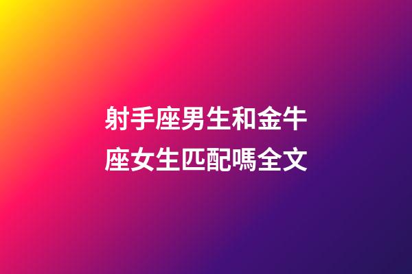 射手座男生和金牛座女生匹配嗎全文-第1張-星座運(yùn)勢-玄機(jī)派