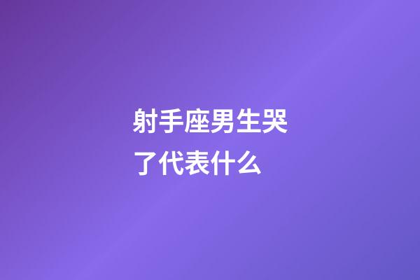 射手座男生哭了代表什么-第1張-星座運勢-玄機派