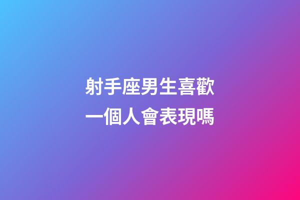 射手座男生喜歡一個人會表現嗎-第1張-星座運勢-玄機派