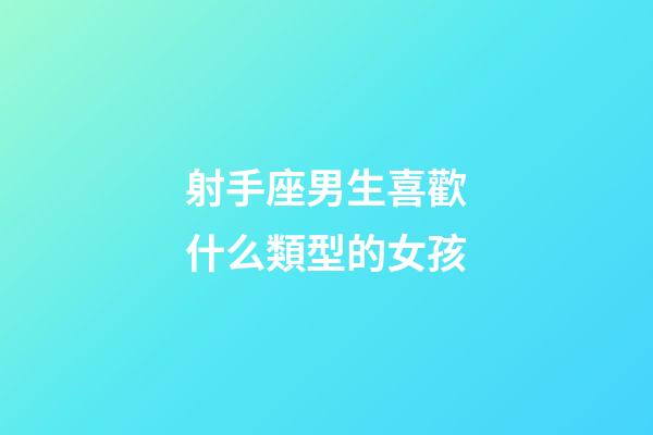 射手座男生喜歡什么類型的女孩-第1張-星座運(yùn)勢(shì)-玄機(jī)派