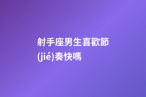 射手座男生喜歡節(jié)奏快嗎-第1張-星座運(yùn)勢(shì)-玄機(jī)派