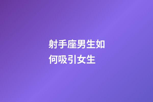 射手座男生如何吸引女生-第1張-星座運(yùn)勢-玄機(jī)派