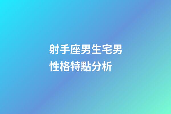 射手座男生宅男性格特點分析-第1張-星座運勢-玄機派