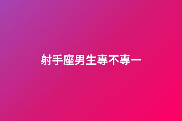 射手座男生專不專一-第1張-星座運勢-玄機派