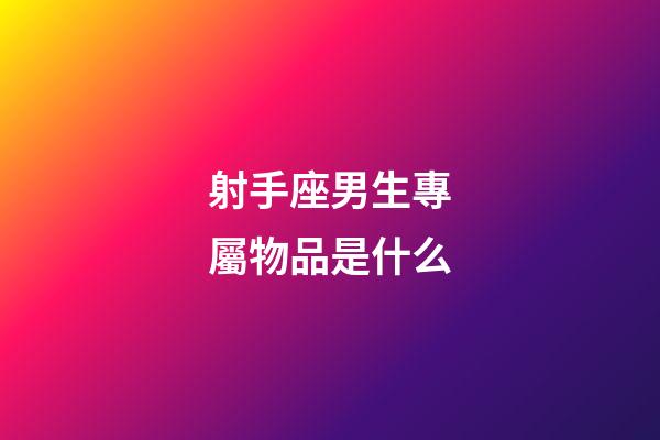 射手座男生專屬物品是什么