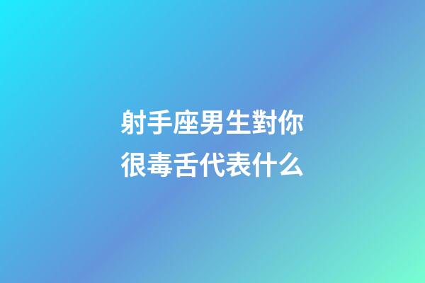 射手座男生對你很毒舌代表什么-第1張-星座運勢-玄機派