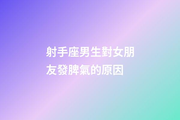 射手座男生對女朋友發脾氣的原因-第1張-星座運勢-玄機派