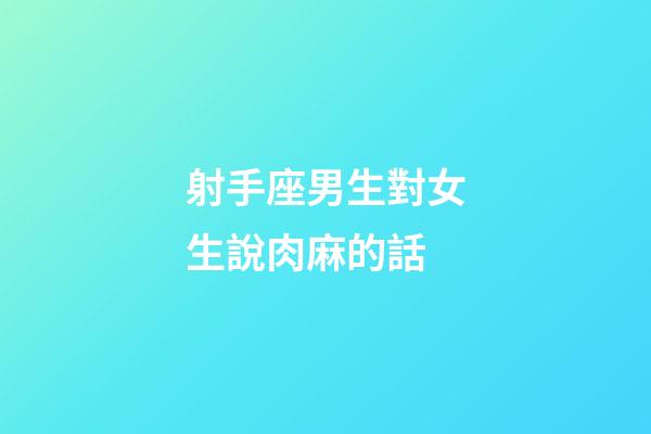 射手座男生對女生說肉麻的話-第1張-星座運勢-玄機派