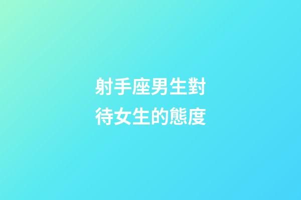 射手座男生對待女生的態度-第1張-星座運勢-玄機派