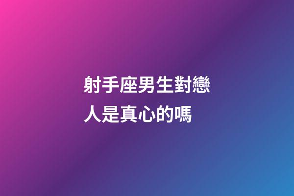 射手座男生對戀人是真心的嗎-第1張-星座運勢-玄機派