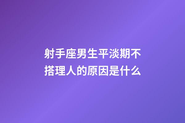射手座男生平淡期不搭理人的原因是什么-第1張-星座運(yùn)勢-玄機(jī)派