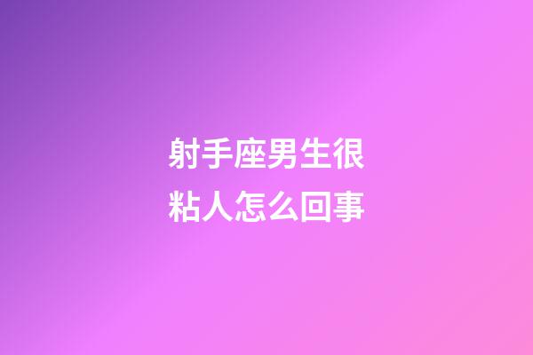 射手座男生很粘人怎么回事-第1張-星座運勢-玄機派