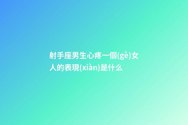 射手座男生心疼一個(gè)女人的表現(xiàn)是什么-第1張-星座運(yùn)勢(shì)-玄機(jī)派