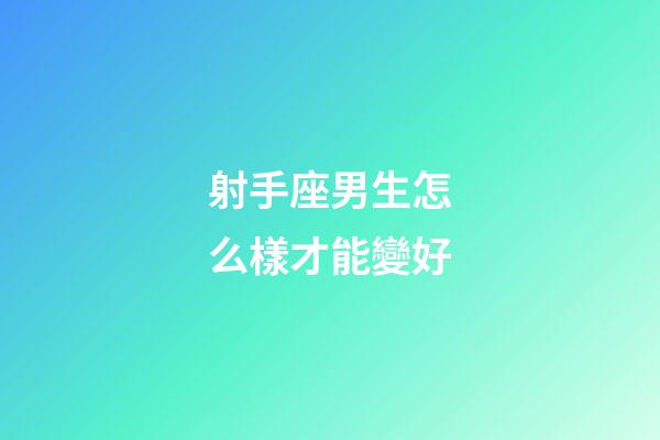 射手座男生怎么樣才能變好-第1張-星座運勢-玄機派