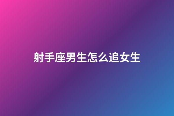 射手座男生怎么追女生-第1張-星座運勢-玄機派