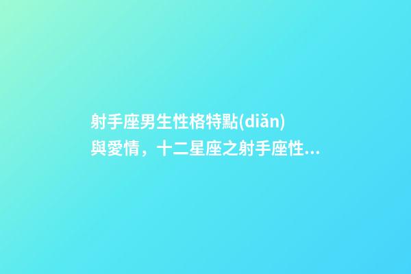 射手座男生性格特點(diǎn)與愛情，十二星座之射手座性格分析