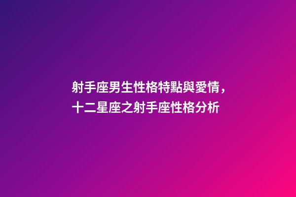 射手座男生性格特點與愛情，十二星座之射手座性格分析-第1張-觀點-玄機派