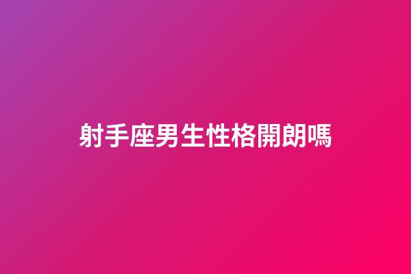 射手座男生性格開朗嗎-第1張-星座運勢-玄機派