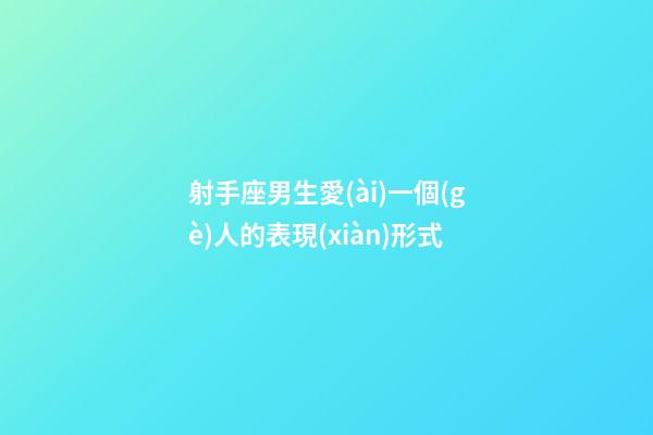 射手座男生愛(ài)一個(gè)人的表現(xiàn)形式-第1張-星座運(yùn)勢(shì)-玄機(jī)派