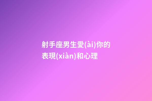 射手座男生愛(ài)你的表現(xiàn)和心理-第1張-星座運(yùn)勢(shì)-玄機(jī)派