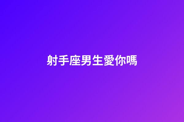 射手座男生愛你嗎-第1張-星座運(yùn)勢(shì)-玄機(jī)派