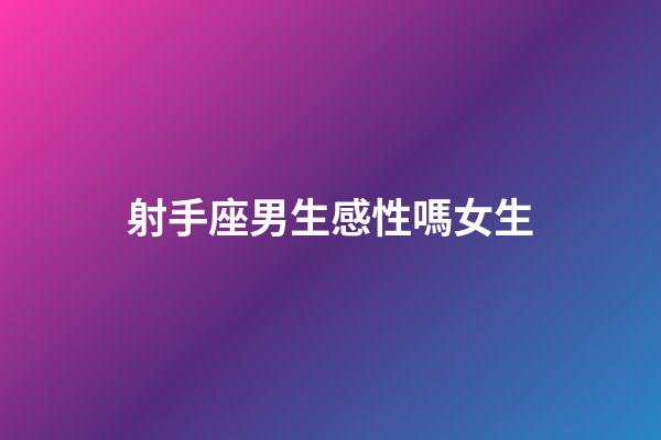 射手座男生感性嗎女生-第1張-星座運(yùn)勢-玄機(jī)派