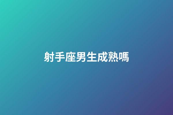 射手座男生成熟嗎-第1張-星座運勢-玄機派