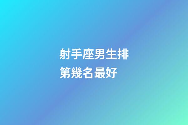 射手座男生排第幾名最好-第1張-星座運勢-玄機派