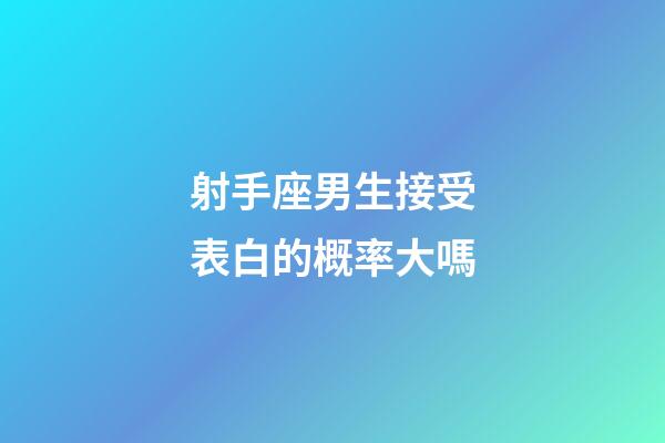 射手座男生接受表白的概率大嗎-第1張-星座運勢-玄機派