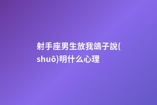 射手座男生放我鴿子說(shuō)明什么心理-第1張-星座運(yùn)勢(shì)-玄機(jī)派