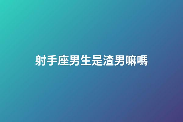 射手座男生是渣男嘛嗎-第1張-星座運勢-玄機派
