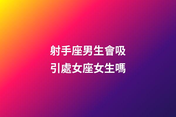 射手座男生會吸引處女座女生嗎-第1張-星座運勢-玄機派