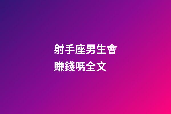 射手座男生會賺錢嗎全文-第1張-星座運勢-玄機派